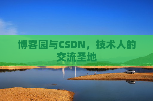 博客园与CSDN,技术人的交流圣地 博客园与CSDN,技术人的交流圣地