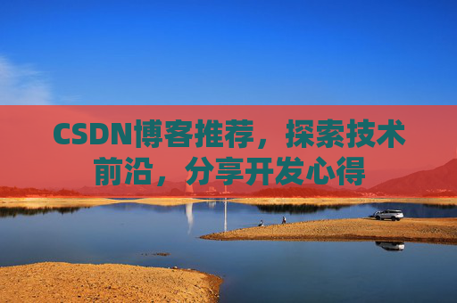 CSDN博客推荐,探索技术前沿,分享开发心得